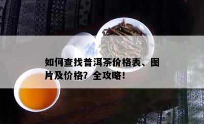 如何查找普洱茶价格表、图片及价格？全攻略！