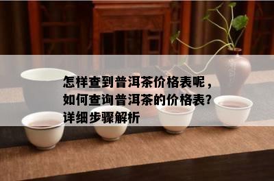 怎样查到普洱茶价格表呢，如何查询普洱茶的价格表？详细步骤解析