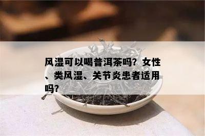 风湿可以喝普洱茶吗？女性、类风湿、关节炎患者适用吗？