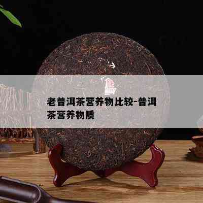 老普洱茶营养物比较-普洱茶营养物质