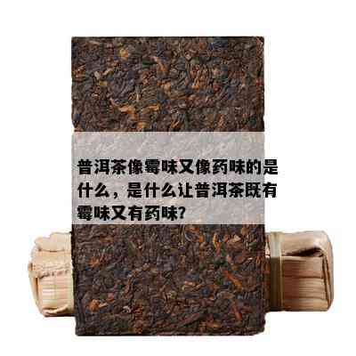 普洱茶像霉味又像味的是什么，是什么让普洱茶既有霉味又有味？