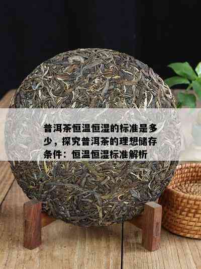 普洱茶恒温恒湿的标准是多少，探究普洱茶的理想储存条件：恒温恒湿标准解析