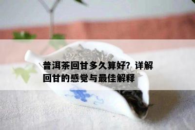 普洱茶回甘多久算好？详解回甘的感觉与更佳解释