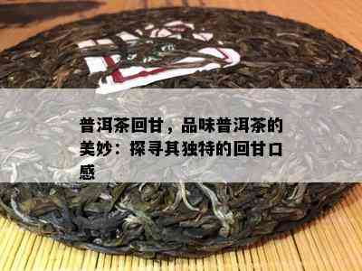 普洱茶回甘，品味普洱茶的美妙：探寻其独特的回甘口感