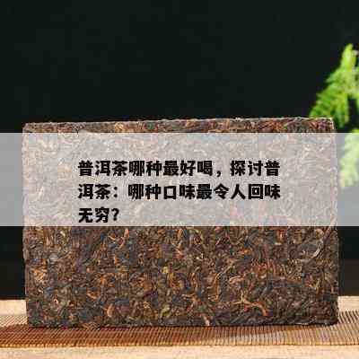 普洱茶哪种更好喝，探讨普洱茶：哪种口味最令人回味无穷？