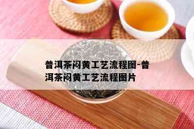 普洱茶闷黄工艺流程图-普洱茶闷黄工艺流程图片