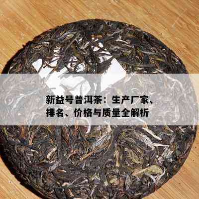 新益号普洱茶：生产厂家、排名、价格与质量全解析