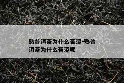 熟普洱茶为什么苦涩-熟普洱茶为什么苦涩呢