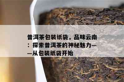 普洱茶包装纸袋，品味云南：探索普洱茶的神秘魅力——从包装纸袋开始