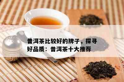 普洱茶比较好的牌子，探寻好品质：普洱茶十大推荐