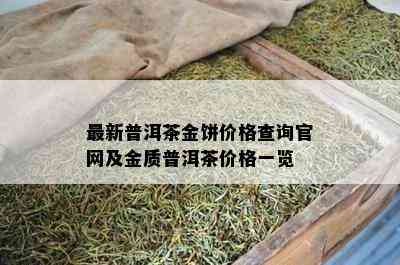 最新普洱茶金饼价格查询官网及金质普洱茶价格一览