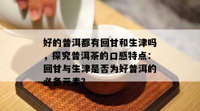 好的普洱都有回甘和生津吗，探究普洱茶的口感特点：回甘与生津是否为好普洱的必备元素？