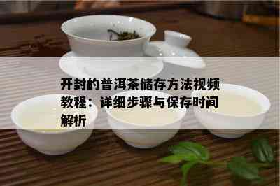 开封的普洱茶储存方法视频教程：详细步骤与保存时间解析