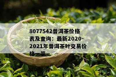 8077542普洱茶价格表及查询：最新2020-2021年普洱茶叶交易价格一览