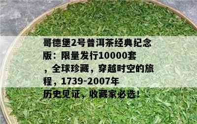 哥德堡2号普洱茶经典纪念版： *** 发行10000套，全球珍藏，穿越时空的旅程，1739-2007年历史见证，收藏家必选！