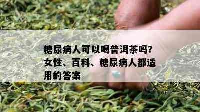 糖尿病人可以喝普洱茶吗？女性、百科、糖尿病人都适用的答案