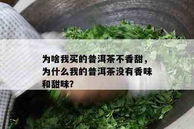 为啥我买的普洱茶不香甜，为什么我的普洱茶没有香味和甜味？