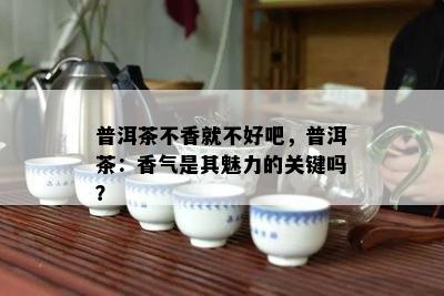 普洱茶不香就不好吧，普洱茶：香气是其魅力的关键吗？