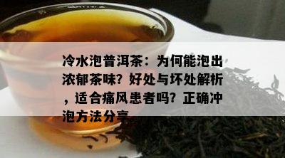 冷水泡普洱茶：为何能泡出浓郁茶味？好处与坏处解析，适合痛风患者吗？正确冲泡方法分享。