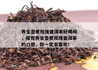 养生壶煮玫瑰普洱茶好喝吗，探究养生壶煮玫瑰普洱茶的口感，你一定会喜欢！