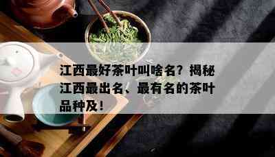 江西更好茶叶叫啥名？揭秘江西最出名、最有名的茶叶品种及！