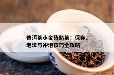 普洱茶小金砖熟茶：保存、泡法与冲泡技巧全攻略