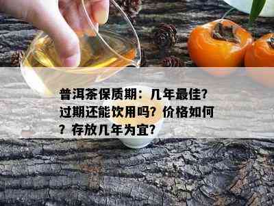 普洱茶保质期：几年更佳？过期还能饮用吗？价格如何？存放几年为宜？