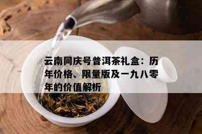 云南同庆号普洱茶礼盒：历年价格、 *** 版及一九八零年的价值解析