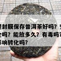 塑封膜保存普洱茶好吗？安全吗？能放多久？有吗？影响转化吗？