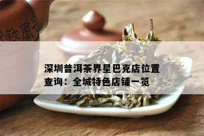 深圳普洱茶界星巴克店位置查询：全城特色店铺一览