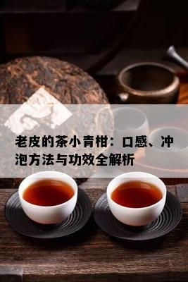 老皮的茶小青柑：口感、冲泡方法与功效全解析