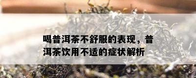 喝普洱茶不舒服的表现，普洱茶饮用不适的症状解析