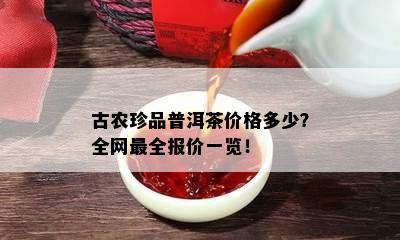 古农珍品普洱茶价格多少？全网最全报价一览！