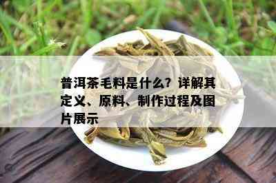 普洱茶毛料是什么？详解其定义、原料、制作过程及图片展示