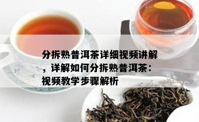 分拆熟普洱茶详细视频讲解，详解如何分拆熟普洱茶：视频教学步骤解析