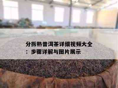 分拆熟普洱茶详细视频大全：步骤详解与图片展示