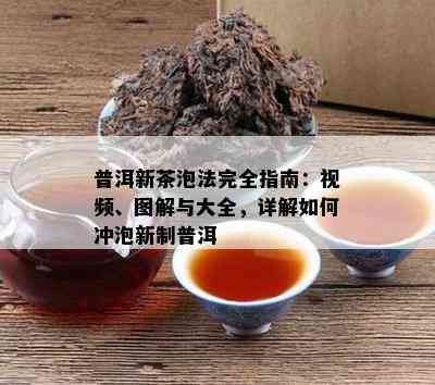 普洱新茶泡法完全指南：视频、图解与大全，详解如何冲泡新制普洱