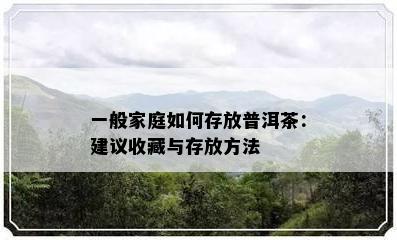 一般家庭如何存放普洱茶：建议收藏与存放方法