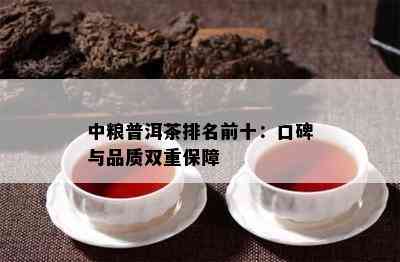 中粮普洱茶排名前十：口碑与品质双重保障