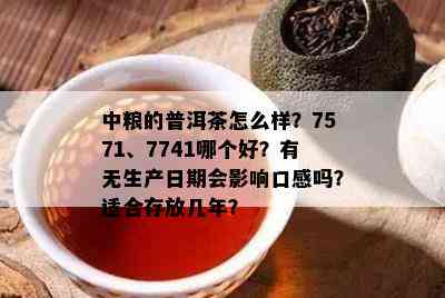 中粮的普洱茶怎么样？7571、7741哪个好？有无生产日期会影响口感吗？适合存放几年？