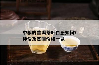 中粮的普洱茶叶口感如何？评价及官网价格一览