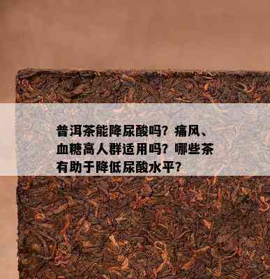 普洱茶能降尿酸吗？痛风、血糖高人群适用吗？哪些茶有助于降低尿酸水平？