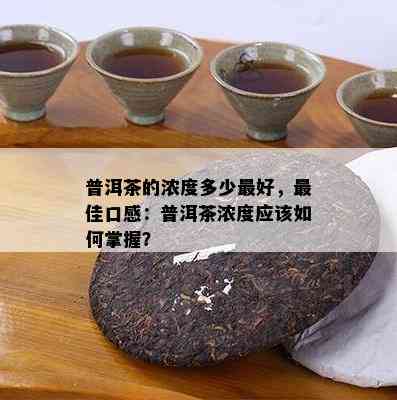 普洱茶的浓度多少更好，更佳口感：普洱茶浓度应该如何掌握？