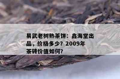 易武老树熟茶饼：鑫海堂出品，价格多少？2009年茶砖价值如何？