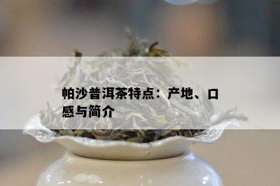 帕沙普洱茶特点：产地、口感与简介