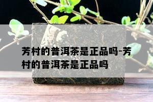 芳村的普洱茶是正品吗-芳村的普洱茶是正品吗