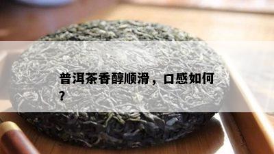 普洱茶香醇顺滑，口感如何？