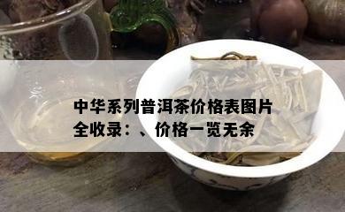 中华系列普洱茶价格表图片全收录：、价格一览无余