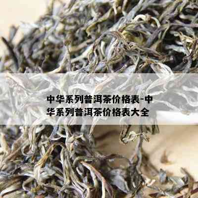 中华系列普洱茶价格表-中华系列普洱茶价格表大全