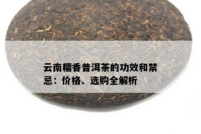 云南糯香普洱茶的功效和禁忌：价格、选购全解析